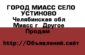 ГОРОД МИАСС СЕЛО УСТИНОВО - Челябинская обл., Миасс г. Другое » Продам   